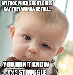 Skeptical Baby | MY FACE WHEN SHORT GIRLS SAY THEY WANNA BE TALL... YOU DON'T KNOW THE STRUGGLE | image tagged in memes,skeptical baby | made w/ Imgflip meme maker