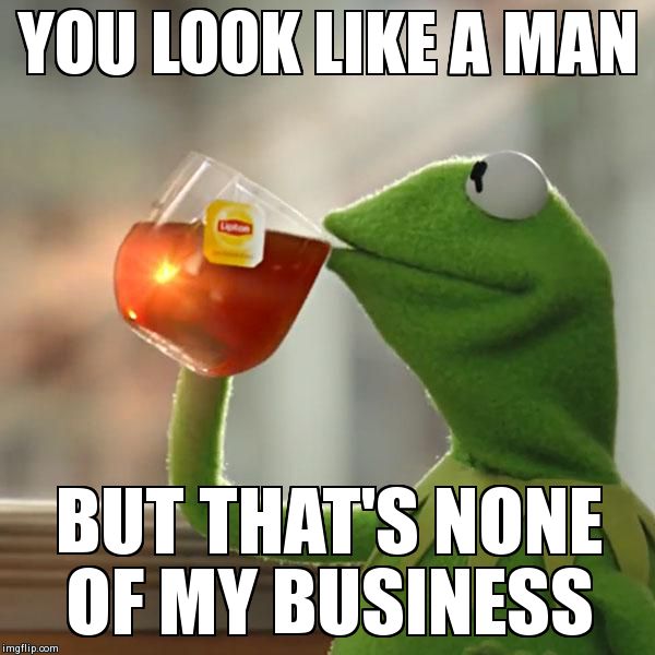 But That's None Of My Business Meme | YOU LOOK LIKE A MAN BUT THAT'S NONE OF MY BUSINESS | image tagged in memes,but thats none of my business,kermit the frog | made w/ Imgflip meme maker