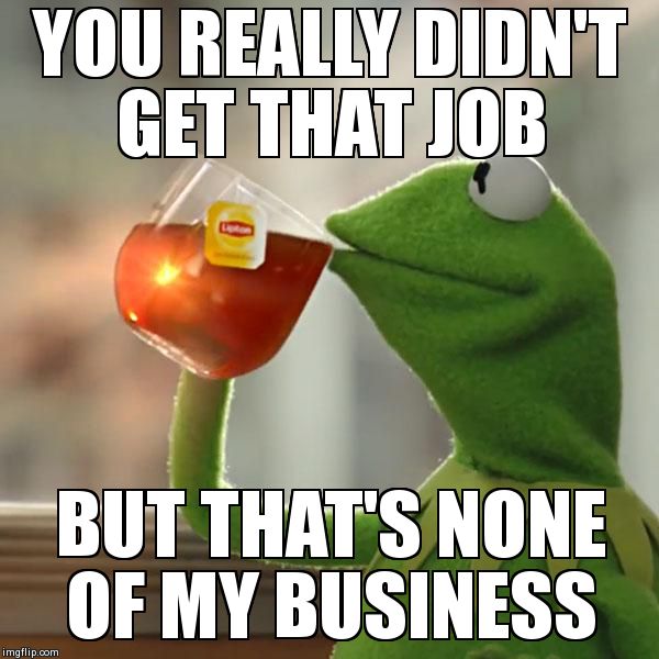 But That's None Of My Business | YOU REALLY DIDN'T GET THAT JOB BUT THAT'S NONE OF MY BUSINESS | image tagged in memes,but thats none of my business,kermit the frog | made w/ Imgflip meme maker