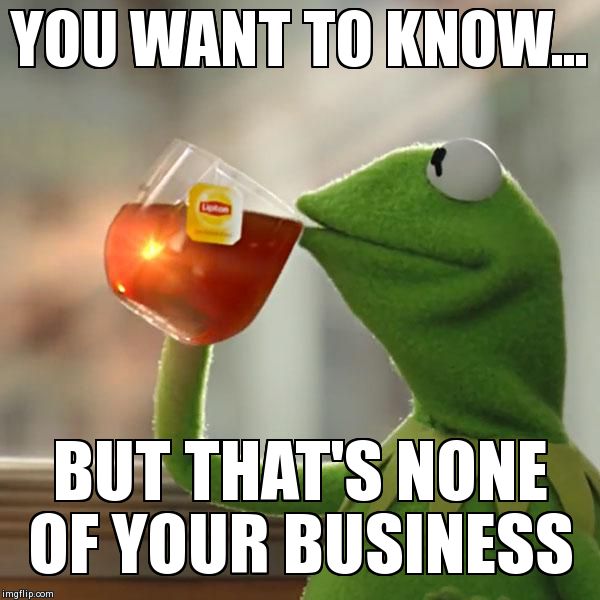 But That's None Of My Business Meme | YOU WANT TO KNOW... BUT THAT'S NONE OF YOUR BUSINESS | image tagged in memes,but thats none of my business,kermit the frog | made w/ Imgflip meme maker