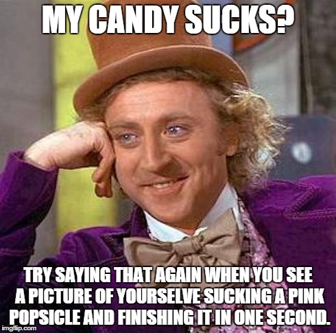 Creepy Condescending Wonka | MY CANDY SUCKS? TRY SAYING THAT AGAIN WHEN YOU SEE A PICTURE OF YOURSELVE SUCKING A PINK POPSICLE AND FINISHING IT IN ONE SECOND. | image tagged in memes,creepy condescending wonka | made w/ Imgflip meme maker