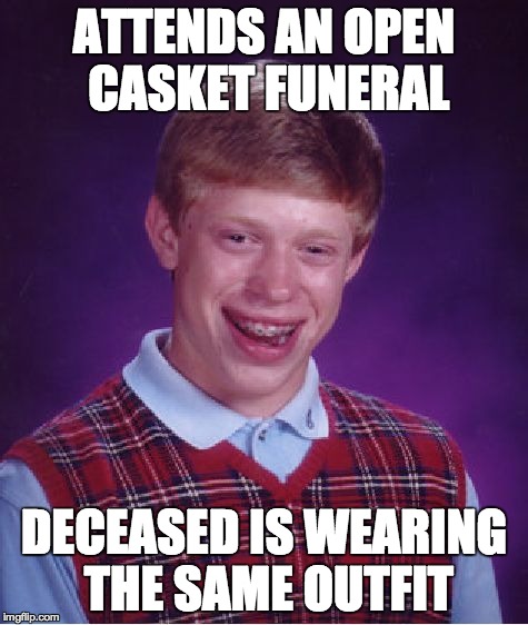 Bad Luck Brian | ATTENDS AN OPEN CASKET FUNERAL DECEASED IS WEARING THE SAME OUTFIT | image tagged in memes,bad luck brian | made w/ Imgflip meme maker