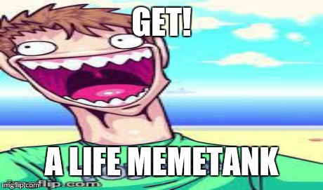 GET! A LIFE MEMETANK | made w/ Imgflip meme maker