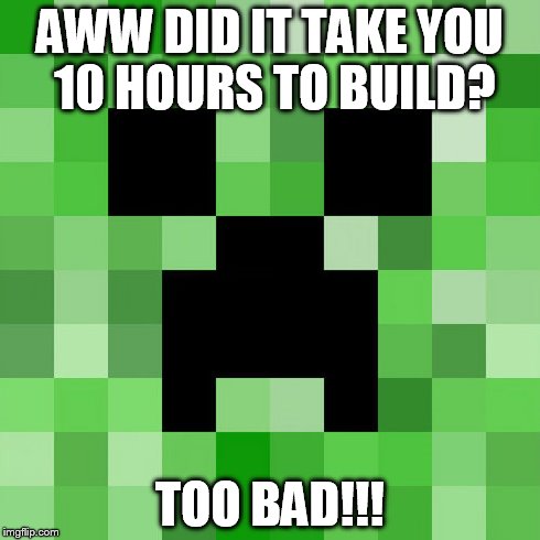 Scumbag Minecraft | AWW DID IT TAKE YOU 10 HOURS TO BUILD? TOO BAD!!! | image tagged in memes,scumbag minecraft | made w/ Imgflip meme maker