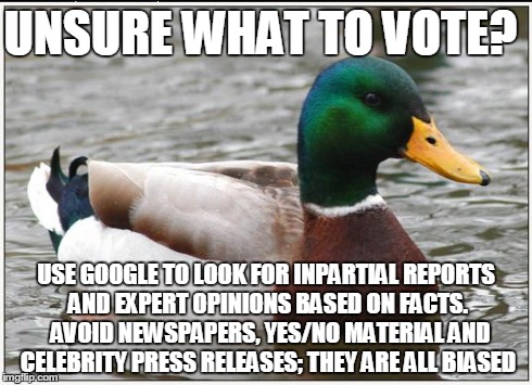 Actual Advice Mallard Meme | UNSURE WHAT TO VOTE? USE GOOGLE TO LOOK FOR INPARTIAL REPORTS AND EXPERT OPINIONS BASED ON FACTS.  AVOID NEWSPAPERS, YES/NO MATERIAL AND CEL | image tagged in memes,actual advice mallard,AdviceAnimals | made w/ Imgflip meme maker