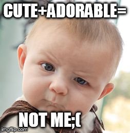 Skeptical Baby | CUTE+ADORABLE= NOT ME;( | image tagged in memes,skeptical baby | made w/ Imgflip meme maker