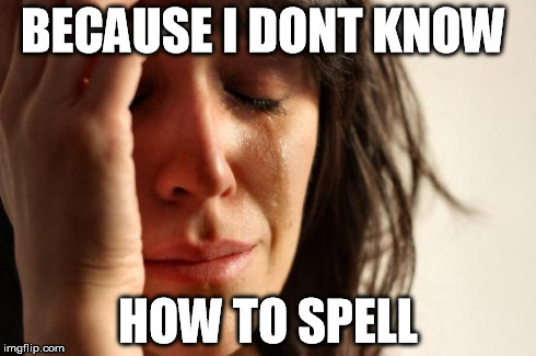 BECAUSE I DONT KNOW HOW TO SPELL | image tagged in memes,first world problems | made w/ Imgflip meme maker