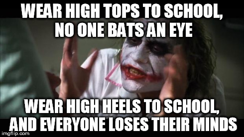 I did this last year and everyone was pissed. | WEAR HIGH TOPS TO SCHOOL, NO ONE BATS AN EYE WEAR HIGH HEELS TO SCHOOL, AND EVERYONE LOSES THEIR MINDS | image tagged in memes,and everybody loses their minds | made w/ Imgflip meme maker