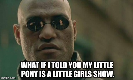 Matrix Morpheus Meme | WHAT IF I TOLD YOU MY LITTLE PONY IS A LITTLE GIRLS SHOW. | image tagged in memes,matrix morpheus | made w/ Imgflip meme maker