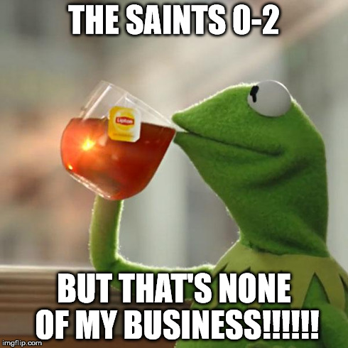 But That's None Of My Business | THE SAINTS 0-2 BUT THAT'S NONE OF MY BUSINESS!!!!!! | image tagged in memes,but thats none of my business,kermit the frog | made w/ Imgflip meme maker