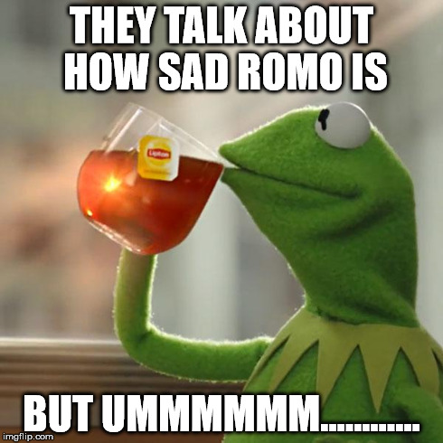 But That's None Of My Business Meme | THEY TALK ABOUT HOW SAD ROMO IS BUT UMMMMMM............ | image tagged in memes,but thats none of my business,kermit the frog | made w/ Imgflip meme maker