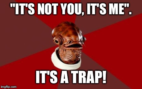 It's a trap! | "IT'S NOT YOU, IT'S ME". IT'S A TRAP! | image tagged in memes,admiral ackbar relationship expert,star wars,funny | made w/ Imgflip meme maker