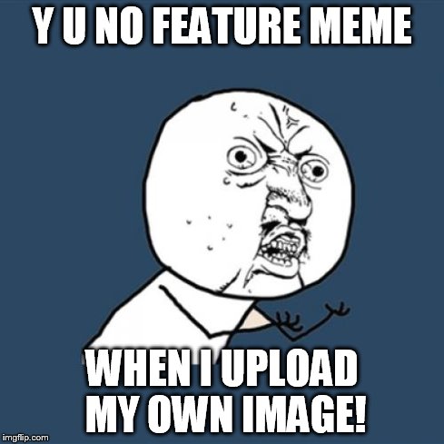 Y U No | Y U NO FEATURE MEME WHEN I UPLOAD MY OWN IMAGE! | image tagged in memes,y u no | made w/ Imgflip meme maker