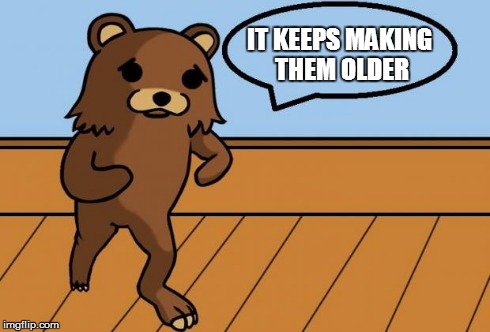 Sad Pedobear | IT KEEPS MAKING THEM OLDER | image tagged in sad pedobear | made w/ Imgflip meme maker