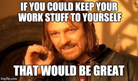 One Does Not Simply Meme | IF YOU COULD KEEP YOUR WORK STUFF TO YOURSELF THAT WOULD BE GREAT | image tagged in memes,one does not simply | made w/ Imgflip meme maker