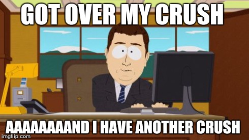 Aaaaand Its Gone | GOT OVER MY CRUSH AAAAAAAAND I HAVE ANOTHER CRUSH | image tagged in memes,aaaaand its gone | made w/ Imgflip meme maker