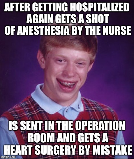 Bad Luck Brian Meme | AFTER GETTING HOSPITALIZED AGAIN GETS A SHOT OF ANESTHESIA BY THE NURSE IS SENT IN THE OPERATION ROOM AND GETS A HEART SURGERY BY MISTAKE | image tagged in memes,bad luck brian | made w/ Imgflip meme maker