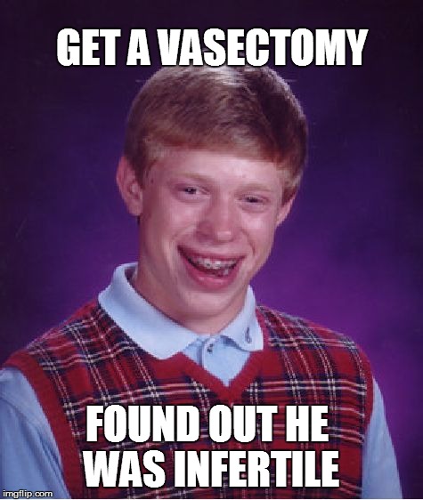 Bad Luck Brian | GET A VASECTOMY FOUND OUT HE WAS INFERTILE | image tagged in memes,bad luck brian | made w/ Imgflip meme maker