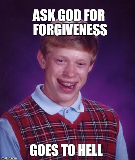 Bad Luck Brian Meme | ASK GOD FOR FORGIVENESS GOES TO HELL | image tagged in memes,bad luck brian | made w/ Imgflip meme maker