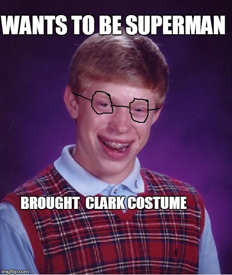 Bad Luck Brian | WANTS TO BE SUPERMAN BROUGHT  CLARK COSTUME | image tagged in memes,bad luck brian | made w/ Imgflip meme maker