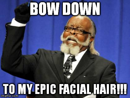 ... | BOW DOWN TO MY EPIC FACIAL HAIR!!! | image tagged in memes,hair | made w/ Imgflip meme maker