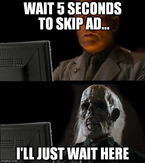 I'll Just Wait Here | WAIT 5 SECONDS TO SKIP AD... I'LL JUST WAIT HERE | image tagged in memes,ill just wait here | made w/ Imgflip meme maker