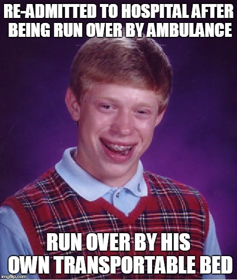 Bad Luck Brian Meme | RE-ADMITTED TO HOSPITAL AFTER BEING RUN OVER BY AMBULANCE RUN OVER BY HIS OWN TRANSPORTABLE BED | image tagged in memes,bad luck brian | made w/ Imgflip meme maker
