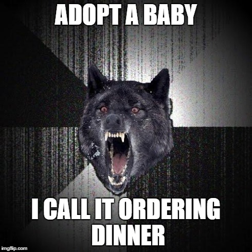 Insanity Wolf | ADOPT A BABY I CALL IT ORDERING DINNER | image tagged in memes,insanity wolf | made w/ Imgflip meme maker