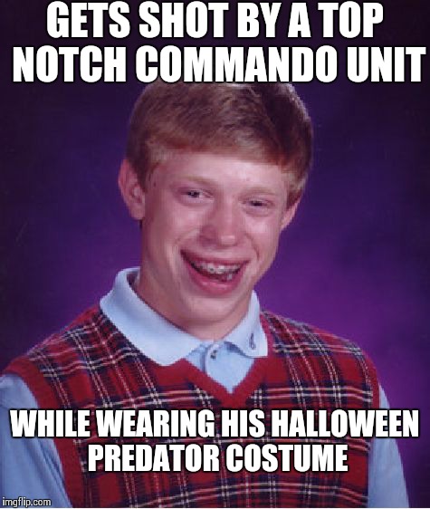 Bad Luck Brian Meme | GETS SHOT BY A TOP NOTCH COMMANDO UNIT WHILE WEARING HIS HALLOWEEN PREDATOR COSTUME | image tagged in memes,bad luck brian | made w/ Imgflip meme maker