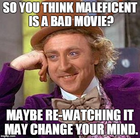 Creepy Condescending Wonka | SO YOU THINK MALEFICENT IS A BAD MOVIE? MAYBE RE-WATCHING IT MAY CHANGE YOUR MIND. | image tagged in memes,creepy condescending wonka,maleficent | made w/ Imgflip meme maker