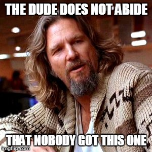 Confused Lebowski | THE DUDE DOES NOT ABIDE THAT NOBODY GOT THIS ONE | image tagged in memes,confused lebowski | made w/ Imgflip meme maker