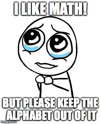 pleaseguy | I LIKE MATH! BUT PLEASE KEEP THE ALPHABET OUT OF IT | image tagged in pleaseguy | made w/ Imgflip meme maker