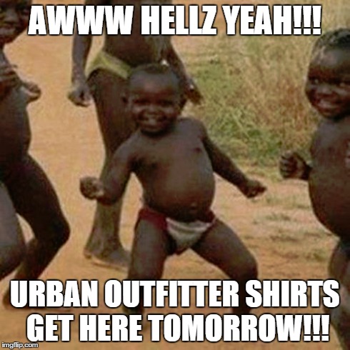 Third World Success Kid | AWWW HELLZ YEAH!!! URBAN OUTFITTER SHIRTS GET HERE TOMORROW!!! | image tagged in memes,third world success kid | made w/ Imgflip meme maker