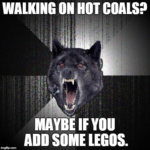 legos hurt | WALKING ON HOT COALS? MAYBE IF YOU ADD SOME LEGOS. | image tagged in memes,insanity wolf,lego | made w/ Imgflip meme maker