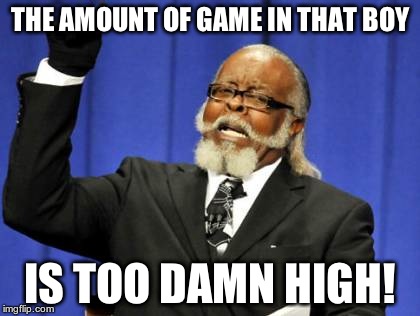 Too Damn High | THE AMOUNT OF GAME IN THAT BOY IS TOO DAMN HIGH! | image tagged in memes,too damn high | made w/ Imgflip meme maker