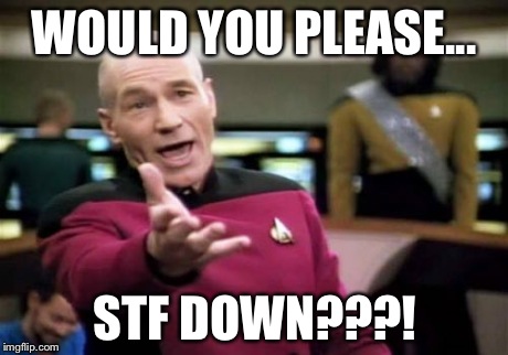WOULD YOU PLEASE... STF DOWN???! | image tagged in memes,picard wtf | made w/ Imgflip meme maker