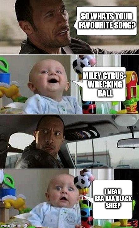 THE ROCK DRIVING BABY | SO WHATS YOUR FAVOURITE SONG? MILEY CYRUS- WRECKING BALL I MEAN BAA BAA BLACK SHEEP | image tagged in the rock driving baby | made w/ Imgflip meme maker