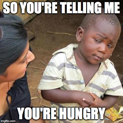 Third World Skeptical Kid | SO YOU'RE TELLING ME YOU'RE HUNGRY | image tagged in memes,third world skeptical kid | made w/ Imgflip meme maker