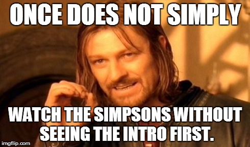 One Does Not Simply Meme | ONCE DOES NOT SIMPLY WATCH THE SIMPSONS WITHOUT SEEING THE INTRO FIRST. | image tagged in memes,one does not simply | made w/ Imgflip meme maker
