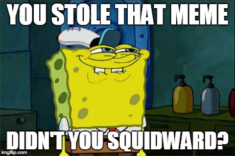 Don't You Squidward | YOU STOLE THAT MEME DIDN'T YOU SQUIDWARD? | image tagged in memes,dont you squidward | made w/ Imgflip meme maker