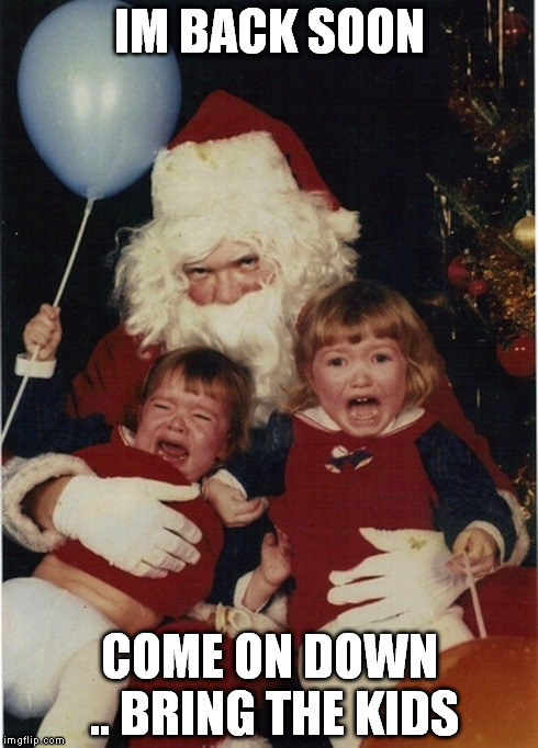 santas comin.. | IM BACK SOON COME ON DOWN .. BRING THE KIDS | image tagged in hey guise | made w/ Imgflip meme maker