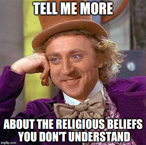 Creepy Condescending Wonka Meme | TELL ME MORE ABOUT THE RELIGIOUS BELIEFS YOU DON'T UNDERSTAND | image tagged in memes,creepy condescending wonka | made w/ Imgflip meme maker