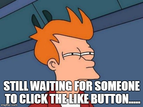 Futurama Fry | STILL WAITING FOR SOMEONE TO CLICK THE LIKE BUTTON..... | image tagged in memes,futurama fry | made w/ Imgflip meme maker