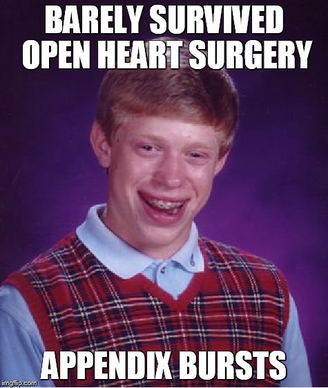 Bad Luck Brian Meme | BARELY SURVIVED OPEN HEART SURGERY APPENDIX BURSTS | image tagged in memes,bad luck brian | made w/ Imgflip meme maker