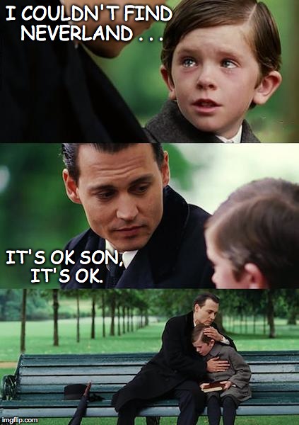 Finding Neverland | I COULDN'T FIND NEVERLAND . . . IT'S OK SON, IT'S OK. | image tagged in memes,finding neverland | made w/ Imgflip meme maker