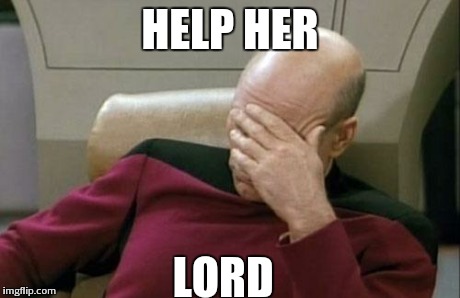 Captain Picard Facepalm | HELP HER LORD | image tagged in memes,captain picard facepalm | made w/ Imgflip meme maker