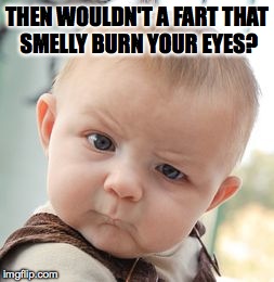 Skeptical Baby Meme | THEN WOULDN'T A FART THAT SMELLY BURN YOUR EYES? | image tagged in memes,skeptical baby | made w/ Imgflip meme maker