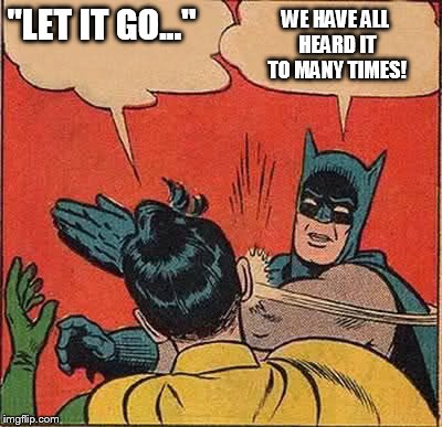 Batman Slapping Robin Meme | "LET IT GO..." WE HAVE ALL HEARD IT TO MANY TIMES! | image tagged in memes,batman slapping robin | made w/ Imgflip meme maker