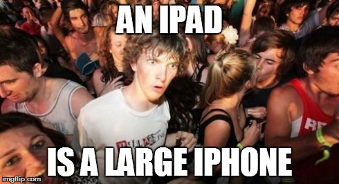 The truth about iPads. | AN IPAD IS A LARGE IPHONE | image tagged in memes,sudden clarity clarence | made w/ Imgflip meme maker