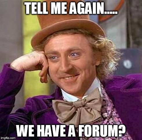 Creepy Condescending Wonka | TELL ME AGAIN..... WE HAVE A FORUM? | image tagged in memes,creepy condescending wonka | made w/ Imgflip meme maker